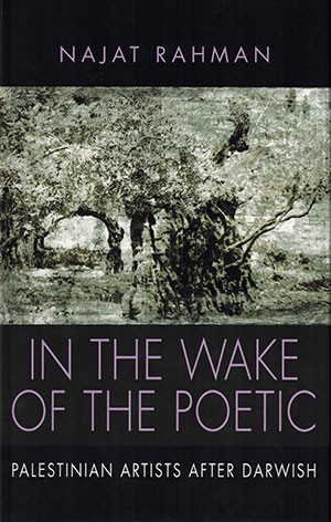 The cover to In the Wake of the Poetic: Palestinian Artists after Darwish by Najat Rahman