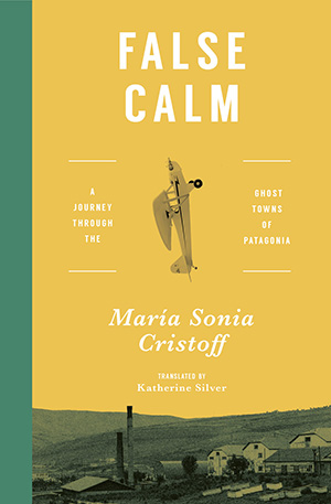 The cover to False Calm: A Journey through the Ghost Towns of Patagonia by María Sonia Cristoff