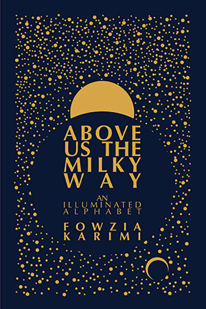 The cover to Above Us the Milky Way: An Illuminated Alphabet by Fowzia Karimi