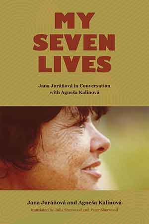 My Seven Lives: Jana Juráňová in Conversation with Agneša Kalinová by Jana Juráňová & Agneša Kalinová