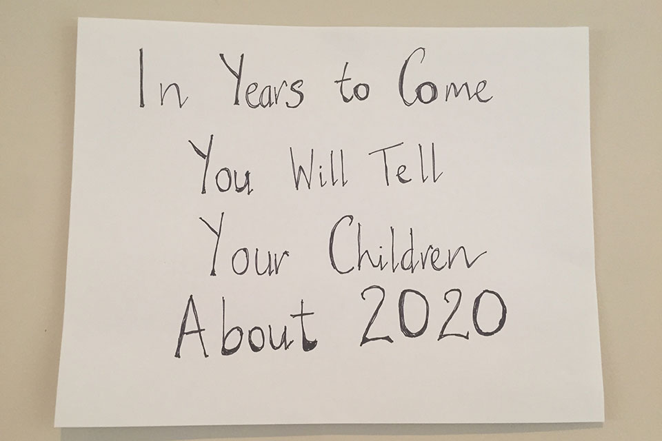 A hand-written sign. Text reads: In years to come, you'll tell your children about 2020