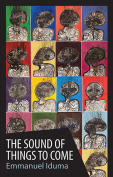 The cover to The Sound of Things to Come by Emmanuel Iduma