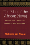 The cover to The Rise of the African Novel: Politics of Language, Identity, and Ownership by Mukoma Wa Ngugi