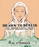 The cover to Drawn to Berlin: Comic Workshops in Refugee Shelters and Other Stories from a New Europe by Ali Fitzgerald