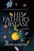 The cover to His Father’s Disease by Aruni Kashyap