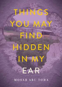 The cover to Things You May Find Hidden in My Ear: Poems from Gaza by Mosab Abu Toha