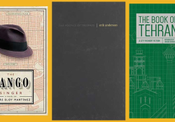 The covers to Tomás Eloy Martínez's The Tango Singer, Erik Anderson's The Poetics of Trespass, and The Book of Tehran 