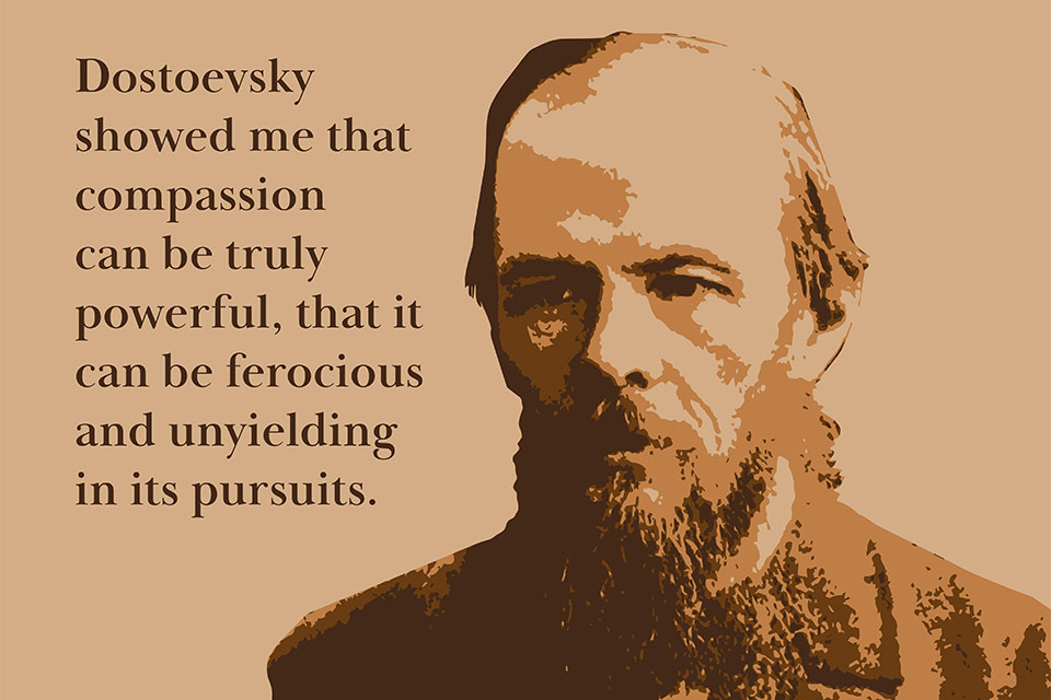 An illustration of Dostoevsky. Text reads: Dostoevsky showed me that compassion can be truly powerful, that it can be ferocious and unyielding in its pursuits.