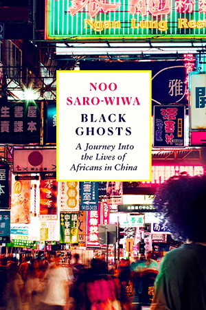 The cover to Black Ghosts: A Journey into the Lives of Africans in China by Noo Saro-Wiwa