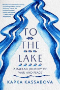 The cover to To the Lake: A Balkan Journey of War and Peace by Kapka Kassabova