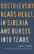 The cover to Dostoyevsky Reads Hegel in Siberia and Bursts into Tears by László F. Földényi