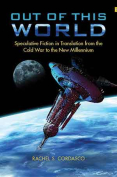 The cover to Out of This World: Speculative Fiction in Translation from the Cold War to the New Millennium by Rachel S. Cordasco