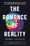 The cover to The Romance of Reality: How the Universe Organizes Itself to Create Life, Consciousness, and Cosmic Complexity by Bobby Azarian